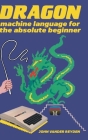 Dragon Machine Language For The Absolute Beginner By John Vander Reyden Cover Image