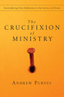 The Crucifixion of Ministry: Surrendering Our Ambitions to the Service of Christ By Andrew Purves Cover Image