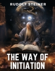 The Way of Initiation: How to Attain Knowledge of the Higher Worlds By Rudolf Steiner Cover Image