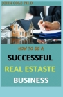 How to Be a Successful Real Estate Business: Step By Step Guide Cover Image
