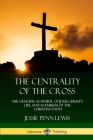 The Centrality of the Cross: The Crucifix as Symbol of Jesus Christ's Life, and as Emblem of the Christian Faith By Jessie Penn-Lewis Cover Image