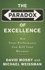 The Paradox of Excellence: How Great Performance Can Kill Your Business By David Mosby, Michael Weissman Cover Image