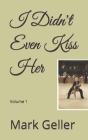 I Didn't Even Kiss Her: Volume 1 By Mark Borisyuk Geller Cover Image