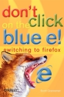 Don't Click on the Blue E!: Switching to Firefox By Scott Granneman Cover Image