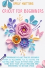 Cricut for Beginners: A Comprehensive and Phased Beginner Guide to Allowing You to Use All the Features and Tools in Your Daily Operations w Cover Image