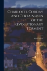 Charlotte Corday and Certain Men of the Revolutionary Torment By Marie Scherr Cover Image