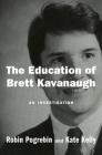 The Education of Brett Kavanaugh: An Investigation By Robin Pogrebin, Kate Kelly Cover Image