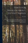 Hints for Invalids About to Visit Naples: Being a Sketch of the Medical Topography of That City: Also an Account of the Mineral Waters of the Bay of N Cover Image