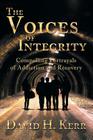 The Voices of Integrity: Compelling Portrayals of Addiction By David H. Kerr Cover Image
