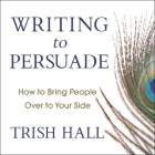 Writing to Persuade: How to Bring People Over to Your Side By Tanya Eby (Read by), Trish Hall Cover Image