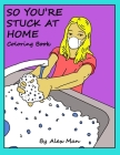 So You're Stuck At Home coloring book: While you're stuck at home, relax, calm down, and have fun while coloring By Alex Man (Illustrator), Alex Man Cover Image