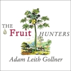 The Fruit Hunters: A Story of Nature, Adventure, Commerce and Obsession By Adam Leith Gollner, Stephen Hoye (Read by) Cover Image