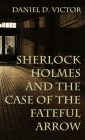 Sherlock Holmes and The Case of the Fateful Arrow (Sherlock Holmes and the American Literati #8) By Daniel Victor Cover Image