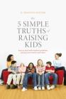 The 5 Simple Truths of Raising Kids: How to Deal with Modern Problems Facing Your Tweens and Teens By R. Bradley Snyder Cover Image