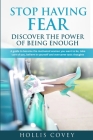 Stop Having Fear. Discover the Power of Being Enough: A Guide to Become the Motivated Woman You Want to Be, Take Care of You, Believe in Yourself and By Hollis Covey Cover Image