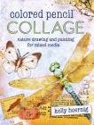 Colored Pencil Collage: Nature Drawing and Painting for Mixed Media By Kelly Hoernig Cover Image
