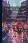 Electric Railway Dictionary: Definitions And Illustrations Of The Parts And Equipment Of Electric Railway Cars And Trucks By American Electric Railway Association (Created by) Cover Image