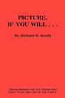 Picture, If You Will . . . By Richard R. Booth Cover Image
