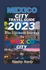 Mexico City Travel Guide 2023: The ultimate journey to Mexico City. By Stanley Hardy Cover Image