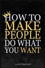 How to Make People Do What You Want Cover Image