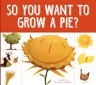 So You Want to Grow a Pie? (Grow Your Food) By Bridget Heos Cover Image
