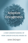 Adaptive Oncogenesis: A New Understanding of How Cancer Evolves Inside Us By James Degregori, Robert A. Weinberg (Foreword by), Michael Degregori (Illustrator) Cover Image