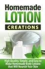 Homemade Lotion Creations: High Quality, Simple, and Easy to Make Homemade Lotions that Will Nourish Your Skin Cover Image