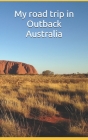 My road trip in Outback Australia: Write about all your trip, how preparing your travel, specially for Uluṟu-Kata Tjuṯa By Kangoo Cover Image