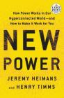 New Power: How Power Works in Our Hyperconnected World--and How to Make It Work for You By Jeremy Heimans, Henry Timms Cover Image
