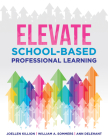 Elevate School-Based Professional Learning: (Implement School-Based Pd Based on Authors' Research and Real Experiences with Strategies That Work) By Joellen Killion, William a. Sommers, Ann Delehant Cover Image