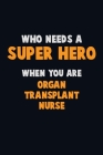 Who Need A SUPER HERO, When You Are organ transplant nurse: 6X9 Career Pride 120 pages Writing Notebooks By Emma Loren Cover Image