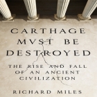 Carthage Must Be Destroyed: The Rise and Fall of an Ancient Civilization By Richard Miles, Grover Gardner (Read by) Cover Image
