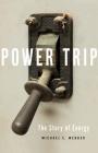Power Trip: The Story of Energy By Michael E. Webber Cover Image