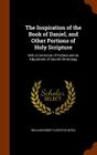 The Inspiration of the Book of Daniel, and Other Portions of Holy Scripture: With a Correction of Profane and an Adjustment of Sacred Chronology By William Robert Augustus Boyle Cover Image