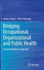 Bridging Occupational, Organizational and Public Health: A Transdisciplinary Approach By Georg F. Bauer, Oliver Hämmig Cover Image