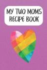 My Two Moms Recipe Book: Create Your Own Cookbook For Lesbian Couples With Kids By Rainbow Cloud Press Cover Image
