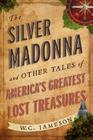 The Silver Madonna and Other Tales of America's Greatest Lost Treasures By W. C. Jameson Cover Image