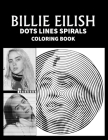 BILLIE EILISH Dots Line Spirals Coloring Book: Great gift for girls, Boys and teens who love BILLIE EILISH with spiroglyphics coloring books - BILLIE Cover Image
