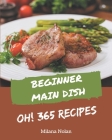 Oh! 365 Beginner Main Dish Recipes: Discover Beginner Main Dish Cookbook NOW! By Milana Nolan Cover Image