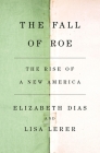 The Fall of Roe: The Rise of a New America By Elizabeth Dias, Lisa Lerer Cover Image