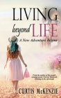 Living Beyond Life: A New Adventure Begins By Curtis McKenzie Cover Image