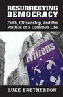 Resurrecting Democracy: Faith, Citizenship, and the Politics of a Common Life (Cambridge Studies in Social Theory) By Luke Bretherton Cover Image