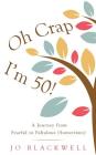 Oh Crap - I'm 50!: A Journey from Fearful to Fabulous (Sometimes) Cover Image