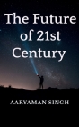 The Future of 21st Century By Aaryaman Singh Cover Image