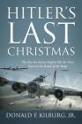 Hitler's Last Christmas: The Day the Entire Mighty 8th Air Force Entered the Battle of the Bulge By Jr. Kilburg, Donald F. Cover Image