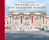 Footnotes from the Most Fascinating Museums: Stories and Memorable Moments from People Who Love Museums By Bob Eckstein Cover Image