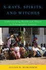 X-Rays, Spirits, and Witches: Understanding Health and Illness in Ethnographic Context By Julian M. Murchison Cover Image