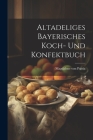 Altadeliges Bayerisches Koch- Und Konfektbuch Cover Image