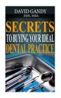 Secrets to Buying Your Ideal Dental Practice By David Gandy Dds Cover Image