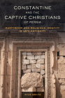 Constantine and the Captive Christians of Persia: Martyrdom and Religious Identity in Late Antiquity (Transformation of the Classical Heritage #57) By Kyle Smith Cover Image